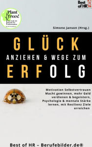 Title: Glück anziehen & Wege zum Erfolg: Motivation Selbstvertrauen Macht gewinnen, mehr Geld verdienen & begeistern, Psychologie & mentale Stärke lernen, mit Resilienz Ziele erreichen, Author: Simone Janson