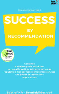 Title: Success by Recommendation: Convince & achieve goals thanks to personal branding, win with networks reputation management communication, use the power of rhetoric for applications, Author: Simone Janson