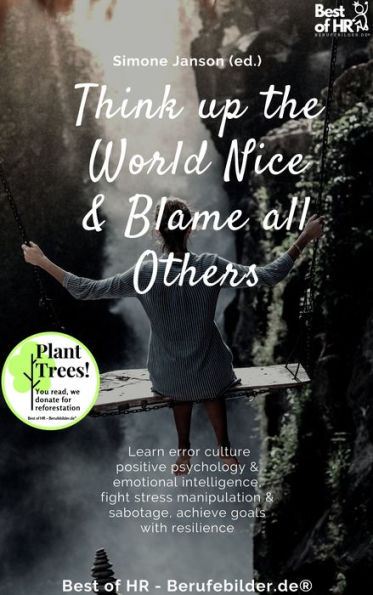 Think up the World Nice & Blame all Others: Learn error culture positive psychology & emotional intelligence, fight stress manipulation & sabotage, achieve goals with resilience