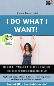 Title: I do what I want! The art of living a creative life & being self-confident no matter what others say: Fight sabotage stress & fears, learn repartee resilience & self-love-rhetoric, Author: Simone Janson