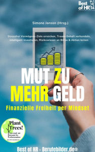 Title: Mut zu mehr Geld! Finanzielle Freiheit per Mindset: Stressfrei Vermögens-Ziele erreichen, Traum-Gehalt verhandeln, intelligent investieren, Risikowissen an Börse & Aktien lernen, Author: Simone Janson