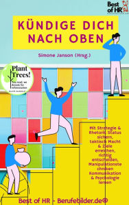 Title: Kündige dich nach oben: Mit Strategie & Rhetorik Status sichern, taktisch Macht & Ziele erreichen, richtig entscheiden, Manipulationstechniken Kommunikation & Psychologie lernen, Author: Simone Janson