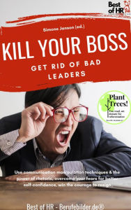 Title: Kill your Boss! Get Rid of Bad Leaders: Use communication manipulation techniques & the power of rhetoric, overcome your fears for better self-confidence, win the courage to resign, Author: Simone Janson