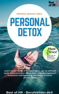 Title: Personal Detox: Learn focus clarity & concentration, say no without guilt, overcome your fears, train time management emotional intelligence & resilience, achieve all your goals, Author: Simone Janson