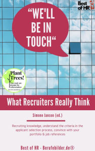 Title: We'll be in Touch! What Recruiters Really Think: Recruiting knowledge, understand the criteria in the applicant selection process, convince with your portfolio & job references, Author: Simone Janson