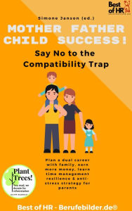 Title: Mother Father Child Success! Say No to the Compatibility Trap: Plan a dual career with family, earn more money, learn time management resilience & anti-stress strategy for parents, Author: Simone Janson