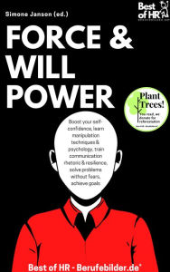 Title: Force & Willpower: Boost your self-confidence, learn manipulation techniques & psychology, train communication rhetoric & resilience, solve problems without fears, achieve goals, Author: Simone Janson