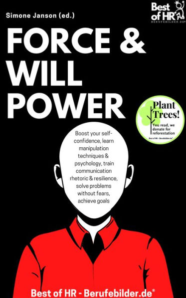 Force & Willpower: Boost your self-confidence, learn manipulation techniques & psychology, train communication rhetoric & resilience, solve problems without fears, achieve goals