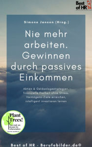 Title: Nie mehr arbeiten. Gewinnen durch passives Einkommen: Aktien & Geldanlagestrategien, finanzielle Freiheit ohne Stress, Vermögens-Ziele erreichen, intelligent investieren lernen, Author: Simone Janson