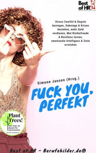 Title: Fuck You, Perfekt: Stress Zweifel & Ängste besiegen, Sabotage & Krisen bestehen, mehr Geld verdienen, Mut Risikofreude & Resilienz lernen, emotionale Intelligenz & Ziele erreichen, Author: Simone Janson