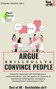 Title: Argue Skillfully & Convince People: Improve repartee self-confidence & communication, use the power of rhetoric & emotional intelligence, recognize manipulation techniques & lies, Author: Simone Janson