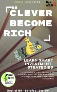 Title: Be Clever Become Rich! Learn Smart Investment-Strategies: Achieve wealth goals, gain financial freedom & education, earn more money with negotiation knowledge & stock market skills, Author: Simone Janson