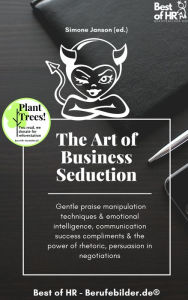 Title: The Art of Business Seduction: Gentle praise manipulation techniques & emotional intelligence, communication success compliments & the power of rhetoric, persuasion in negotiations, Author: Simone Janson