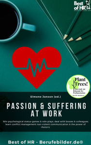 Title: Passion & Suffering at Work: Win psychological status-games & role-plays, deal with bosses & colleagues, learn conflict management non-violent communication & the power of rhetoric, Author: Simone Janson
