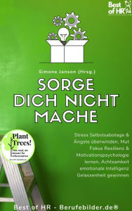 Title: Sorge dich nicht mache: Stress Selbstsabotage & Ängste überwinden, Mut Fokus Resilienz & Motivationspsychologie lernen, Achtsamkeit emotionale Intelligenz Gelassenheit gewinnen, Author: Simone Janson