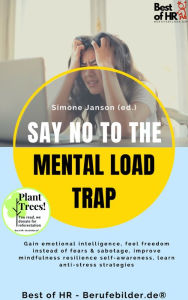 Title: Say No to the Mental Load Trap: Gain emotional intelligence, feel freedom instead of fears & sabotage, improve mindfulness resilience self-awareness, learn anti-stress strategies, Author: Simone Janson