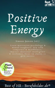 Title: Positive Energy: Learn motivation psychology & mental toughness, win calm composure & mindfulness, improve emotional intelligence & resilience, focus on clarity to gain success, Author: Simone Janson