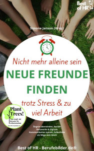 Title: Nicht mehr alleine sein. Neue Freunde finden trotz Stress & zu viel Arbeit: Ängste überwinden, Soziale Netzwerke & Digitale Kommunikation nutzen, Selbstliebe als Wege zum Glück, Author: Simone Janson