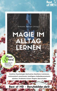 Title: Magie im Alltag lernen: Positive Psychologie Motivation Resilienz trainieren, Achtsamkeit emotionale Intelligenz Selbstbewusstsein stärken, Probleme Krisen Ängste überwinden, Author: Simone Janson