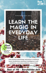 Title: Learn the Magic in Everyday Life: Train positive psychology motivation & resilience, boost mindfulness emotional intelligence & self-confidence, overcome problems crises & fears, Author: Simone Janson