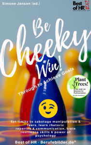 Title: Be Cheeky, Win! Push Through to Achieve Goals: Set limits to sabotage manipulation & fears, learn rhetoric repartee & communication, train resilience skills & power of psychology, Author: Simone Janson