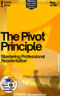 The Pivot Principle - Mastering Professional Reorientation: With Bonus - A guide for career change showing the path to more satisfaction through professional realignment