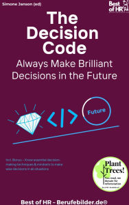 Title: The Decision Code - Always Make Brilliant Decisions in the Future: Incl. Bonus - Know essential decision-making techniques & mindsets to make wise decisions in all situations, Author: Simone Janson