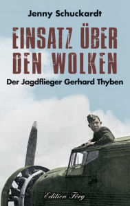 Title: Einsatz über den Wolken: Der Jagdflieger Gerhard Thyben, Author: Jenny Schuckardt