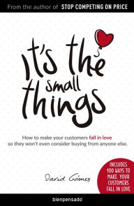 Title: It's the small things: How to make your customers fall in love so they won't even consider buying from anyone else, Author: David Gómez