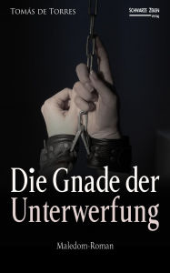 Title: Die Gnade der Unterwerfung: Ein Maledom BDSM-Roman, Author: Tomás de Torres