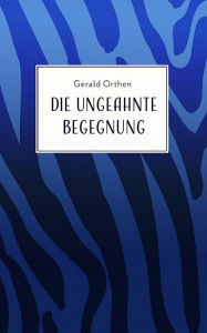 Title: Die ungeahnte Begegnung: und andere Kurzgeschichten, Author: Gerald Orthen