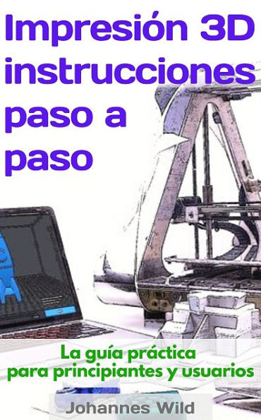 Impresión 3D: instrucciones paso a paso: La guía práctica para principiantes y usuarios!