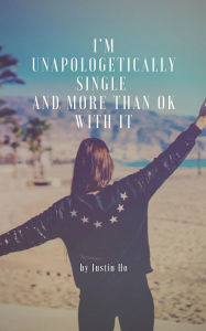 Title: I'm Unapologetically Single: And More Than OK With It, Author: Justin Ho