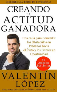 Title: Creando La Actitud Ganadora: Una guía para convertir los obstáculos en peldaños hacia el éxito y los errores, Author: Valentín López