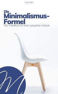 Title: Die Minimalismus-Formel: Dein Handbuch für einen reduzierten Lifestyle, Author: Tobias Gillen