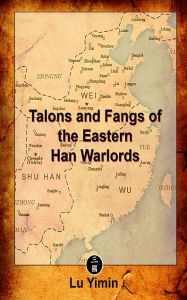 Title: Talons and Fangs of the Eastern Han Warlords: A study of warriors and warlords during the Three Kingdoms era, Author: Lu Yimin
