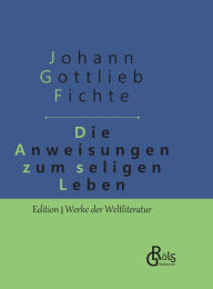 Title: Die Anweisung zum seligen Leben: Gebundene Ausgabe, Author: Johann Gottlieb Fichte