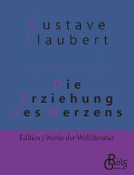 Title: Die Erziehung des Herzens: Geschichte eines jungen Mannes, Author: Gustave Flaubert