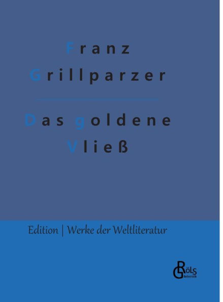 Das goldene Vließ: Dramatisches Gedicht in drei Abteilungen: Der Gastfreund - Die Argonauten - Medea