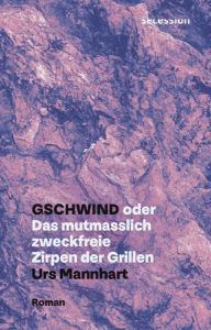 Title: Gschwind: oder Das mutmasslich zweckfreie Zirpen der Grillen - Roman, Author: Urs Mannhart