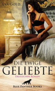 Title: Die ewige Geliebte Erotischer Roman: Wie lang kann sie dieses Traumleben im Geheimen noch führen?, Author: Eva Gold