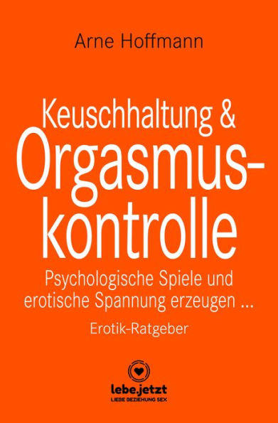 Keuschhaltung und Orgasmuskontrolle Erotischer Ratgeber: Psychologische Spiele und erotische Spannung erzeugen ...