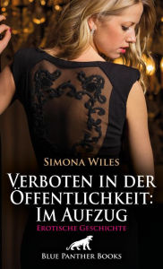 Title: Verboten in der Öffentlichkeit: Im Aufzug Erotische Geschichte: Mit ihr ist ein extrem attraktiver Typ im Fahrstuhl ..., Author: Simona Wiles