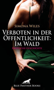 Title: Verboten in der Öffentlichkeit: Im Wald Erotische Geschichte: Es war heiß, sie war heiß und endlich folgte er ihr in den Wald ., Author: Simona Wiles