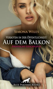 Title: Verboten in der Öffentlichkeit: Auf dem Balkon Erotische Geschichte: Der neue Nachbar von dem sie ihre Augen nicht lassen konnte ..., Author: Simona Wiles