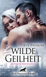 Title: Wilde Geilheit Erotische Geschichten: fantasievolle Traumwelten voller Sex ..., Author: Eve Passion