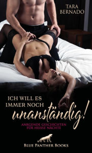 Title: Ich will es immer noch unanständig! 11 Anregende Geschichten für heiße Nächte: Erotisch-frivole Kurzgeschichten ..., Author: Tara Bernado