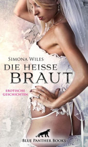 Title: Die heiße Braut Erotische Geschichten: Prickelnd, verlockend und unvergleichlich erregend!, Author: Simona Wiles