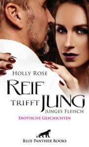 Title: Reif trifft jung - junges Fleisch Erotische Geschichten: Wenn Reife und Erfahrung auf Neugier und Lebenslust trifft ..., Author: Holly Rose