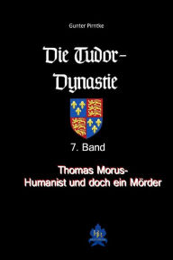 Title: Thomas Morus - Humanist und doch ein Mörder?: Die Tudor-Dynastie, 7. Band, Author: Gunter Pirntke